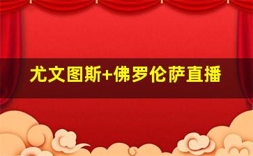 尤文图斯 佛罗伦萨直播